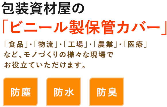 包装資材屋の 「ビニール製保管カバー」 「食品」・「物流」・「工場」・「農業」・「医療」など、 モノづくりの様々な現場でお役立ていただけます。